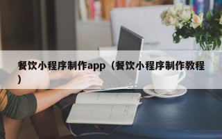 嘉兴餐饮小程序制作app（餐饮小程序制作教程）