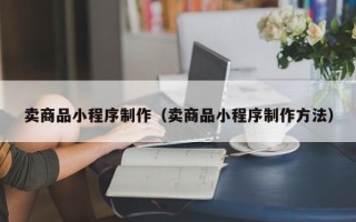 嘉兴卖商品小程序制作（卖商品小程序制作方法）