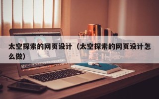 嘉兴太空探索的网页设计（太空探索的网页设计怎么做）
