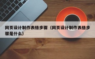 嘉兴网页设计制作表格步骤（网页设计制作表格步骤是什么）