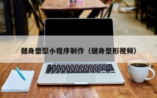 嘉兴健身塑型小程序制作（健身塑形视频）