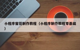 嘉兴小程序窗花制作教程（小程序制作教程零基础）