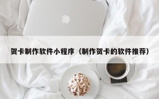 嘉兴贺卡制作软件小程序（制作贺卡的软件推荐）