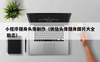 嘉兴小程序健身头像制作（微信头像健身图片大全 励志）