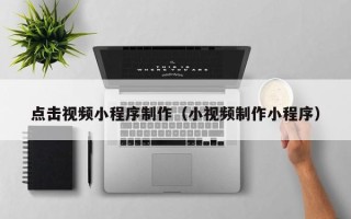 嘉兴点击视频小程序制作（小视频制作小程序）
