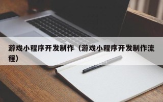 嘉兴游戏小程序开发制作（游戏小程序开发制作流程）