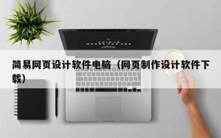 嘉兴简易网页设计软件电脑（网页制作设计软件下载）