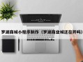 嘉兴罗湖商城小程序制作（罗湖商业城还在开吗）