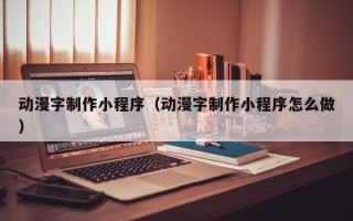 嘉兴动漫字制作小程序（动漫字制作小程序怎么做）