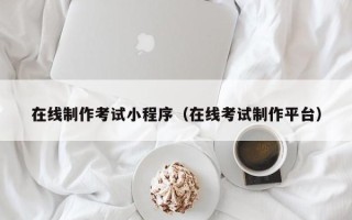 嘉兴在线制作考试小程序（在线考试制作平台）